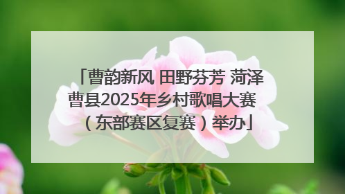 曹韵新风 田野芬芳 菏泽曹县2025年乡村歌唱大赛（东部赛区复赛）举办