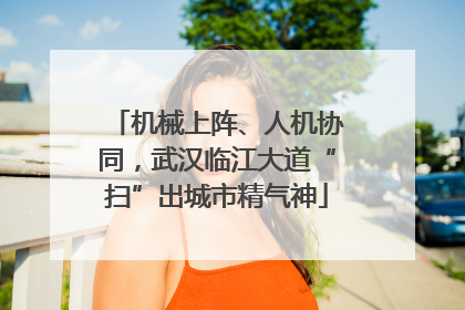 机械上阵、人机协同，武汉临江大道“扫”出城市精气神