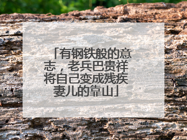 有钢铁般的意志，老兵巴贵祥将自己变成残疾妻儿的靠山