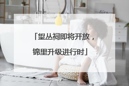 望丛祠即将开放，锦里升级进行时