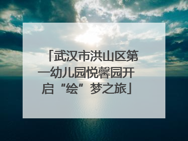 武汉市洪山区第一幼儿园悦馨园开启“绘”梦之旅