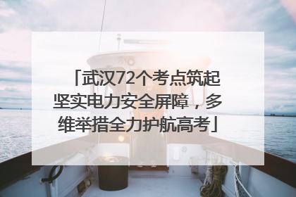 武汉72个考点筑起坚实电力安全屏障，多维举措全力护航高考