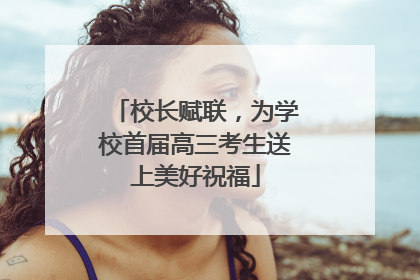 校长赋联，为学校首届高三考生送上美好祝福