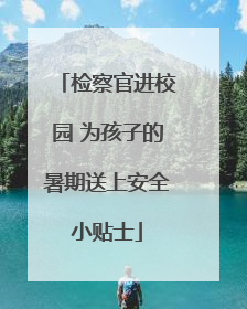 检察官进校园 为孩子的暑期送上安全小贴士