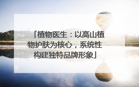 植物医生：以高山植物护肤为核心，系统性构建独特品牌形象
