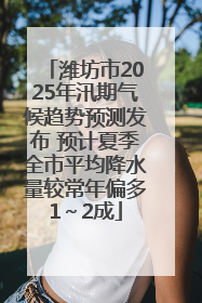 潍坊市2025年汛期气候趋势预测发布 预计夏季全市平均降水量较常年偏多1～2成