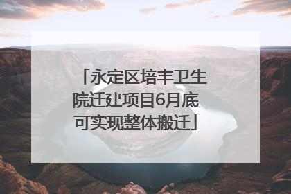 永定区培丰卫生院迁建项目6月底可实现整体搬迁
