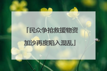 民众争抢救援物资 加沙再度陷入混乱