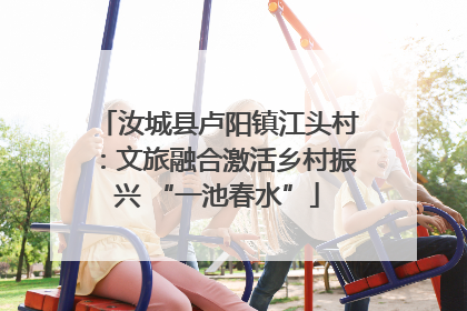 汝城县卢阳镇江头村：文旅融合激活乡村振兴 “一池春水”