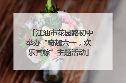 江油市花园路初中举办“奇趣六一，欢乐其粽”主题活动