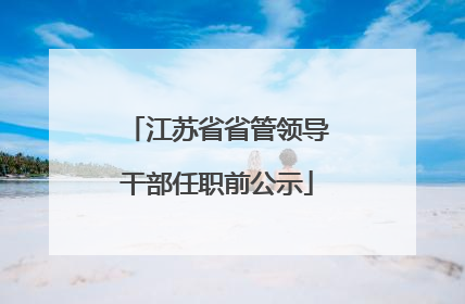 江苏省省管领导干部任职前公示