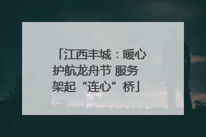江西丰城：暖心护航龙舟节 服务架起“连心”桥