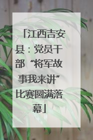 江西吉安县：党员干部“将军故事我来讲”比赛圆满落幕