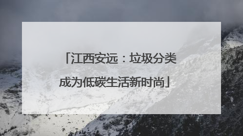 江西安远：垃圾分类成为低碳生活新时尚