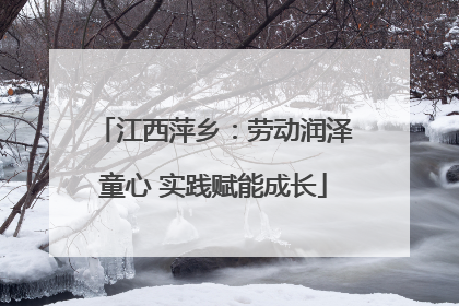 江西萍乡：劳动润泽童心 实践赋能成长