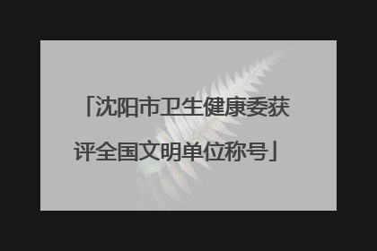 沈阳市卫生健康委获评全国文明单位称号