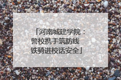 河南城建学院：警校携手筑防线 铁骑进校话安全