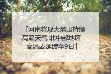 河南将现大范围持续高温天气 北中部地区高温或延续至9日
