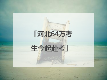 河北64万考生今起赴考