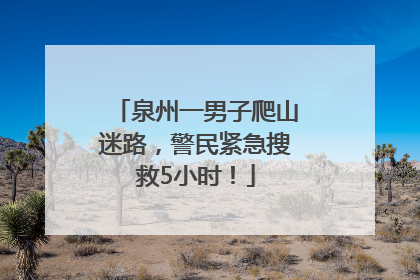 泉州一男子爬山迷路，警民紧急搜救5小时！