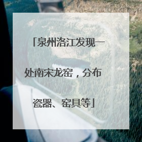 泉州洛江发现一处南宋龙窑，分布瓷器、窑具等