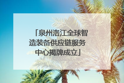 泉州洛江全球智造装备供应链服务中心揭牌成立