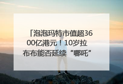 泡泡玛特市值超3600亿港元！10岁拉布布能否延续“哪吒”神话？｜热财经
