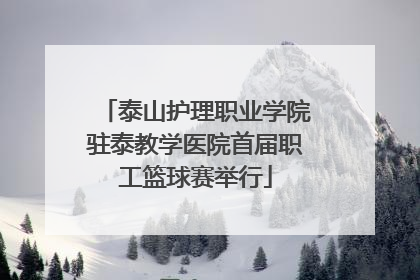 泰山护理职业学院驻泰教学医院首届职工篮球赛举行