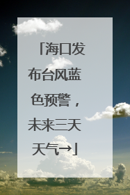 海口发布台风蓝色预警，未来三天天气→
