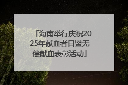 海南举行庆祝2025年献血者日暨无偿献血表彰活动