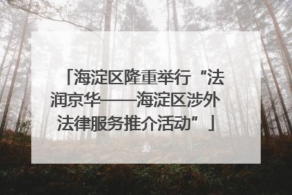 海淀区隆重举行“法润京华——海淀区涉外法律服务推介活动”