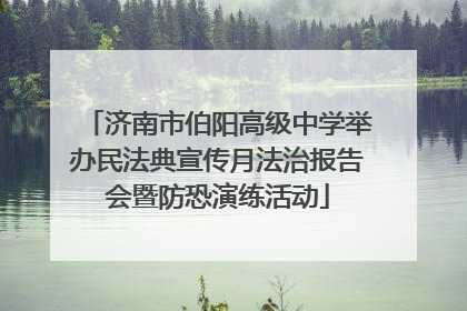 济南市伯阳高级中学举办民法典宣传月法治报告会暨防恐演练活动