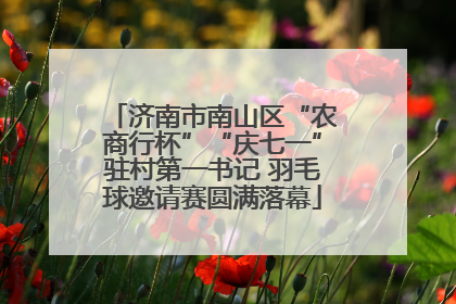 济南市南山区“农商行杯”“庆七一”驻村第一书记 羽毛球邀请赛圆满落幕