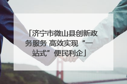 济宁市微山县创新政务服务 高效实现“一站式”便民利企