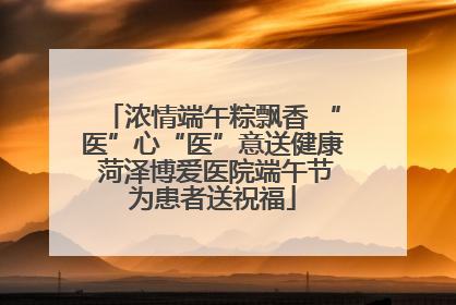 浓情端午粽飘香 “医”心“医”意送健康 菏泽博爱医院端午节为患者送祝福