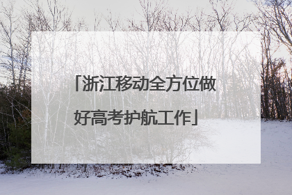 浙江移动全方位做好高考护航工作