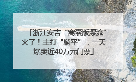 浙江安吉“窝囊版漂流”火了！主打“躺平”，一天爆卖近40万元门票