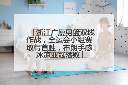 浙江广厦男篮双线作战，全运会小组赛取得首胜，布朗手感冰凉亚冠落败