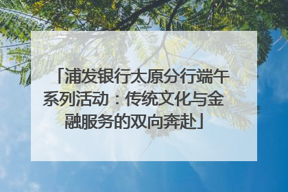 浦发银行太原分行端午系列活动：传统文化与金融服务的双向奔赴