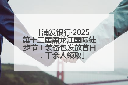浦发银行·2025第十三届黑龙江国际徒步节！装备包发放首日，千余人领取