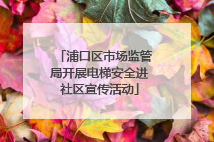 浦口区市场监管局开展电梯安全进社区宣传活动