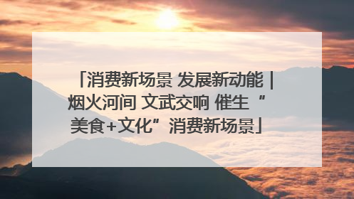 消费新场景 发展新动能｜烟火河间 文武交响 催生“美食+文化”消费新场景