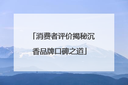 消费者评价揭秘沉香品牌口碑之道