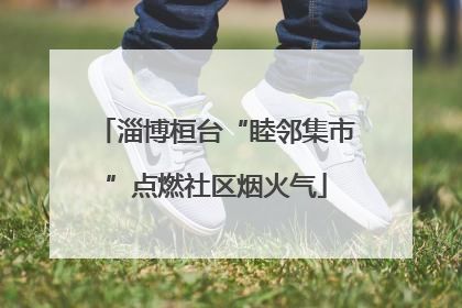 淄博桓台“睦邻集市”点燃社区烟火气