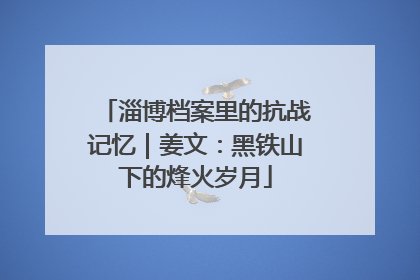 淄博档案里的抗战记忆｜姜文：黑铁山下的烽火岁月