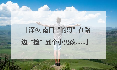 深夜 南昌“的哥”在路边“捡”到个小男孩……