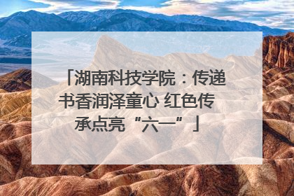 湖南科技学院：传递书香润泽童心 红色传承点亮“六一”