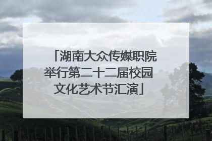 湖南大众传媒职院举行第二十二届校园文化艺术节汇演