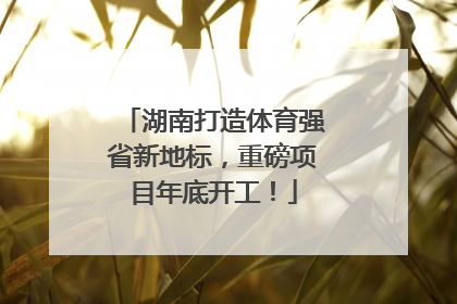 湖南打造体育强省新地标，重磅项目年底开工！