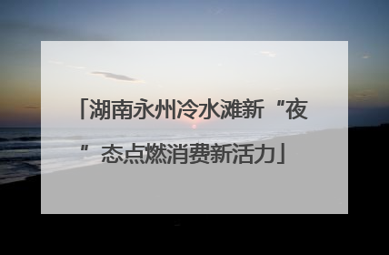 湖南永州冷水滩新“夜”态点燃消费新活力